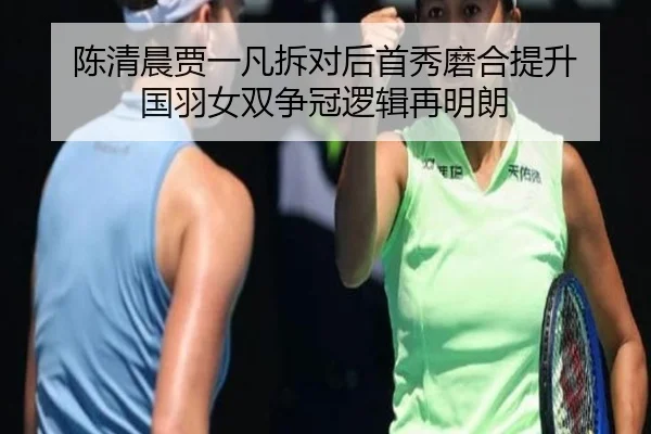 陈清晨贾一凡拆对后首秀磨合提升 国羽女双争冠逻辑再明朗